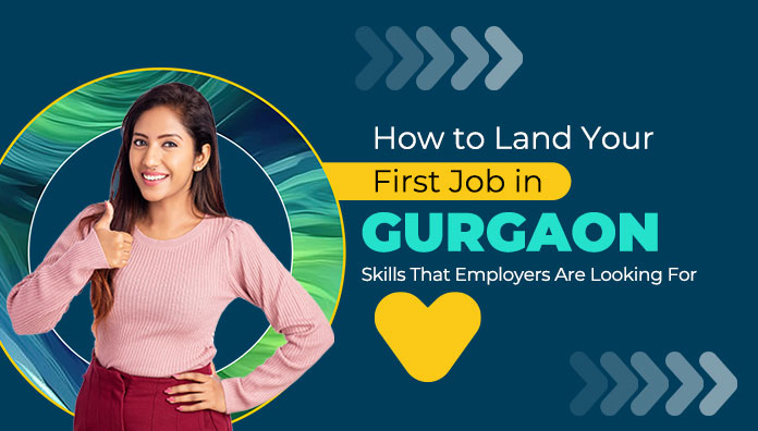 How to Land Your First Job in Gurgaon Skills That Employers Are Looking For