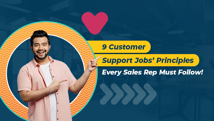 9 Customer Support Jobs’ Principles Every Sales Rep Must Follow!